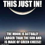 Sun-moon | THIS JUST IN! THE MOON IS ACTUALLY LARGER THAN THE SUN AND IS MADE OF GREEN CHEESE! | image tagged in sun-moon | made w/ Imgflip meme maker