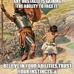 David and Goliath | THE FIRST STEP TOWARD OVERCOMING ANY OBSTACLE IS GAINING THE ABILITY TO FACE IT. BELIEVE IN YOUR ABILITIES,TRUST YOUR INSTINCTS, & ALWAYS GI | image tagged in david and goliath | made w/ Imgflip meme maker