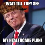 Donald Trump | WAIT TILL THEY SEE MY HEALTHCARE PLAN! | image tagged in donald trump,scumbag | made w/ Imgflip meme maker