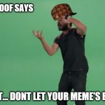 Shia LaBeouf Motavational | SHIA LABOOOF SAYS JUST DO IT... DONT LET YOUR MEME'S BE MEME'S | image tagged in shia labeouf motavational,scumbag | made w/ Imgflip meme maker