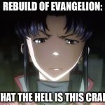 Rebuild of Evangelion: | REBUILD OF EVANGELION: WHAT THE HELL IS THIS CRAP? | image tagged in annoyed misato,neon genesis evangelion,rebuild of evangelion,anime,meme,bad movies | made w/ Imgflip meme maker