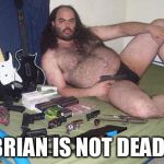 Weird Guy With Guns Birthday | BRIAN IS NOT DEAD. | image tagged in weird guy with guns birthday | made w/ Imgflip meme maker