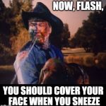 AAH-AAH-ATCHOOOOO! | NOW, FLASH, YOU SHOULD COVER YOUR FACE WHEN YOU SNEEZE | image tagged in rosco and flash,sneeze,slimed,dukes of hazzard,gross | made w/ Imgflip meme maker