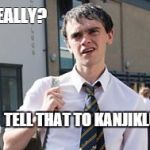 Tell That to Kanjiklub | OH REALLY? TELL THAT TO KANJIKLUB | image tagged in tell that to kanjiklub | made w/ Imgflip meme maker