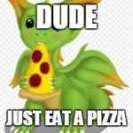 dragon with a pizza | DUDE JUST EAT A PIZZA | image tagged in dragon with a pizza,memes,dragon,pizza | made w/ Imgflip meme maker