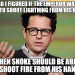 or maybe he'll give snoke laser vision like superman | SO I FIGURED IF THE EMPEROR WAS ABLE TO SHOOT LIGHTNING FROM HIS HANDS THEN SNOKE SHOULD BE ABLE TO SHOOT FIRE FROM HIS HANDS, | image tagged in jj abrams,episode 8,star wars | made w/ Imgflip meme maker