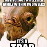 new girlfriend | YOUR NEW GIRLFRIEND INVITES YOU TO MEET HER FAMILY WITHIN TWO WEEKS | image tagged in its a trap,new,family,meet,girlfriend | made w/ Imgflip meme maker