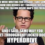 another thing that bothered me about Episode 7 | SO WE WERE WRITING FOR EPISODE 7 AND SOMEONE ASKS HOW OUR HEROES GET THROUGH THIS AIRLOCK KEEPING THE FALCON INSIDE HAN'S ZOO FREIGHTER AND  | image tagged in jj abrams,elsa derped out on drugs,liberal logic,physics | made w/ Imgflip meme maker