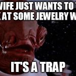 Jewelery strore | MY WIFE JUST WANTS TO TAKE A LOOK AT SOME JEWELRY WITH ME IT'S A TRAP | image tagged in its a trapp,wife,look,jewelry,with,me | made w/ Imgflip meme maker