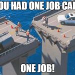 bridge_fail | YOU HAD ONE JOB CARL ONE JOB! | image tagged in bridge_fail | made w/ Imgflip meme maker