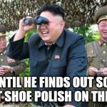 The guy on the left looks worried... | WAIT UNTIL HE FINDS OUT SOMEONE PUT SHOE POLISH ON THEM... | image tagged in kim jong un - movie buff,joke,kim jong un | made w/ Imgflip meme maker