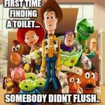 toy story | FIRST TIME FINDING A TOILET... SOMEBODY DIDNT FLUSH.. | image tagged in toy story | made w/ Imgflip meme maker