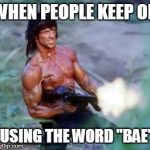 Rambo | WHEN PEOPLE KEEP ON USING THE WORD "BAE" | image tagged in rambo | made w/ Imgflip meme maker