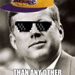 Ghetto John F. Kennedy | I HAVE MORE SWAG THAN ANY OTHER PRESIDENT | image tagged in ghetto john f kennedy,memes,jfk | made w/ Imgflip meme maker