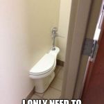 Builder Fail Toilet | IT'S OK I ONLY NEED TO GO HALF THE TIME | image tagged in builder fail toilet | made w/ Imgflip meme maker