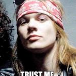 Axel Rose | TRUST ME, I'LL BE THERE | image tagged in axel rose | made w/ Imgflip meme maker
