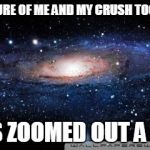 galaxy | A PICTURE OF ME AND MY CRUSH TOGETHER ( IT'S ZOOMED OUT A BIT ) | image tagged in galaxy,funny,memes | made w/ Imgflip meme maker