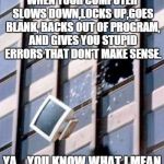 My Computer Life | WHEN YOUR COMPUTER SLOWS DOWN,LOCKS UP,GOES BLANK, BACKS OUT OF PROGRAM, AND GIVES YOU STUPID ERRORS THAT DON'T MAKE SENSE. YA....YOU KNOW W | image tagged in computer out window,memes,relatable,funny | made w/ Imgflip meme maker
