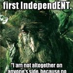 treebeard | Treebeard. The first IndependENT. "I am not altogether on anyone's side, because no one is altogether on my side." | image tagged in treebeard | made w/ Imgflip meme maker