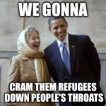 HILLARY CONVERT | WE GONNA CRAM THEM REFUGEES DOWN PEOPLE'S THROATS | image tagged in hillary convert | made w/ Imgflip meme maker