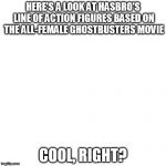 Scumbag Hasbro | HERE'S A LOOK AT HASBRO'S LINE OF ACTION FIGURES BASED ON THE ALL-FEMALE GHOSTBUSTERS MOVIE COOL, RIGHT? | image tagged in hasbro,toys,ghostbusters,sexism,women,funny | made w/ Imgflip meme maker