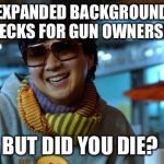 mr chow | EXPANDED BACKGROUND CHECKS FOR GUN OWNERSHIP BUT DID YOU DIE? | image tagged in mr chow | made w/ Imgflip meme maker