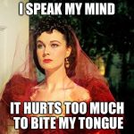 Scarlett O'Hara | I SPEAK MY MIND IT HURTS TOO MUCH TO BITE MY TONGUE | image tagged in scarlett o'hara,memes | made w/ Imgflip meme maker