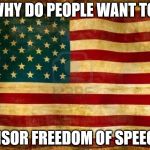 Old American Flag | WHY DO PEOPLE WANT TO CENSOR FREEDOM OF SPEECH? | image tagged in old american flag | made w/ Imgflip meme maker