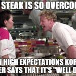 Gordon Ramsey Meme Rant | THIS STEAK IS SO OVERCOOKED EVEN HIGH EXPECTATIONS KOREAN FATHER SAYS THAT IT'S "WELL DONE"! | image tagged in gordon ramsey | made w/ Imgflip meme maker