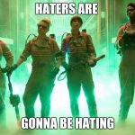 2016 Ghostbusters | HATERS ARE GONNA BE HATING | image tagged in 2016 ghostbusters | made w/ Imgflip meme maker