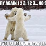 Dancing with the bears | OK, TRY AGAIN,1 2 3, 1 2 3... NO STAN IT'S LIKE YOU'RE BORN WITH TWO LEFT FEET | image tagged in memes | made w/ Imgflip meme maker