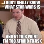 Non-SW Fans Be Like | I DON'T REALLY KNOW WHAT STAR WARS IS AND AT THIS POINT I'M TOO AFRAID TO ASK | image tagged in chris pratt meme,star wars,and i'm too afraid to ask andy,parks and rec | made w/ Imgflip meme maker