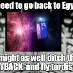 Doctor Who logo introduction | if I need to go back to Egypt... I might as well ditch the WAYBACK and fly tardis air! | image tagged in doctor who logo introduction | made w/ Imgflip meme maker