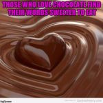 Chocolate | THOSE WHO LOVE CHOCOLATE FIND THEIR WORDS SWEETER TO EAT | image tagged in chocolate | made w/ Imgflip meme maker