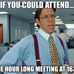 Boss | IF YOU COULD ATTEND... THE HOUR LONG MEETING AT 1630 | image tagged in boss | made w/ Imgflip meme maker