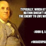 Wise Ol' Ben | TYPICALLY, WHEN AT WAR,
A NATION DOESN'T INVITE THE ENEMY TO LIVE WITH THEM -JOHN Q. LOGIC #WAKEUPAMERICA | image tagged in wise ol' ben | made w/ Imgflip meme maker