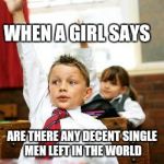 School Kid Pick Me | WHEN A GIRL SAYS ARE THERE ANY DECENT SINGLE MEN LEFT IN THE WORLD | image tagged in school kid pick me | made w/ Imgflip meme maker