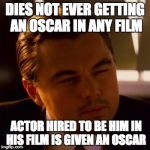 Can you imagine if this were to ever happen?... poor leo | DIES NOT EVER GETTING AN OSCAR IN ANY FILM ACTOR HIRED TO BE HIM IN HIS FILM IS GIVEN AN OSCAR | image tagged in leonardo dicaprio,oscar,movies | made w/ Imgflip meme maker