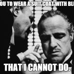 The Godfather | I WANT YOU TO WEAR A SUIT COAT WITH BLUE JEANS. THAT I CANNOT DO. | image tagged in the godfather | made w/ Imgflip meme maker