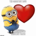 love minnion | THE GREATEST LOVE IS SHOWN IN THE SMALLEST WAYS | image tagged in love minnion | made w/ Imgflip meme maker