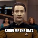 Data | SHOW ME THE DATA | image tagged in data | made w/ Imgflip meme maker