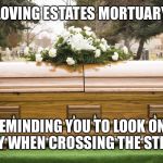 Funeral | LOVING ESTATES MORTUARY REMINDING YOU TO LOOK ONE WAY WHEN CROSSING THE STREET | image tagged in funeral | made w/ Imgflip meme maker