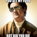 Mr Chow Hangover | YOU ATE MY FOOD BUT DID YOU DIE | image tagged in mr chow hangover | made w/ Imgflip meme maker