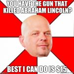 Pawn Stars | YOU HAVE THE GUN THAT KILLED ABRAHAM LINCOLN? BEST I CAN DO IS $15 | image tagged in pawn stars,memes | made w/ Imgflip meme maker