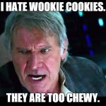 Star Wars Han Alzheimers | I HATE WOOKIE COOKIES. THEY ARE TOO CHEWY. | image tagged in star wars han alzheimers | made w/ Imgflip meme maker