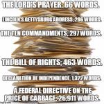 Paperwork | THE LORD’S PRAYER; 66 WORDS. A FEDERAL DIRECTIVE ON THE PRICE OF CABBAGE; 26,911 WORDS. LINCOLN'S GETTYSBURG ADDRESS; 286 WORDS. THE TEN COM | image tagged in paperwork | made w/ Imgflip meme maker