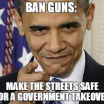 Obama Pointing | BAN GUNS: MAKE THE STREETS SAFE FOR A GOVERNMENT TAKEOVER. | image tagged in obama pointing | made w/ Imgflip meme maker