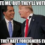 basically.. | THEY HATE ME, BUT THEY'LL VOTE FOR ME BECAUSE THEY HATE FOREIGNERS EVEN MORE | image tagged in trumpinator | made w/ Imgflip meme maker