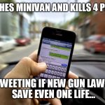 It gets me mad  | CRASHES MINIVAN AND KILLS 4 PEOPLE TWEETING IF NEW GUN LAWS SAVE EVEN ONE LIFE... | image tagged in gun control | made w/ Imgflip meme maker