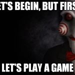 Jigsaw | LET'S BEGIN, BUT FIRST LET'S PLAY A GAME | image tagged in jigsaw | made w/ Imgflip meme maker